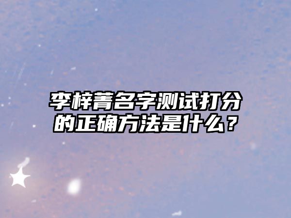 李梓菁名字测试打分的正确方法是什么？