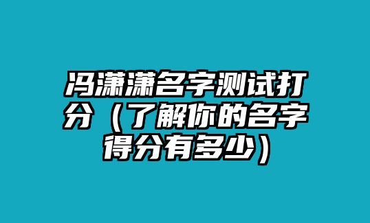 冯潇潇名字测试打分（了解你的名字得分有多少）