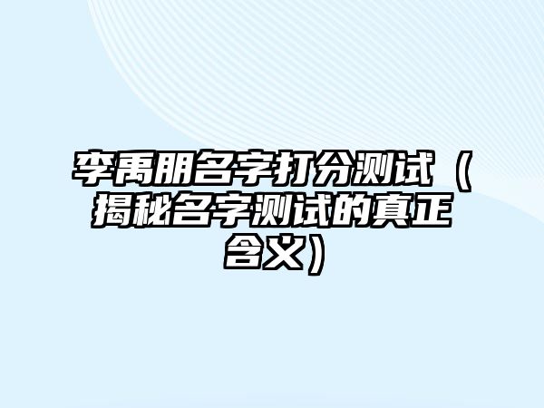 李禹朋名字打分测试（揭秘名字测试的真正含义）