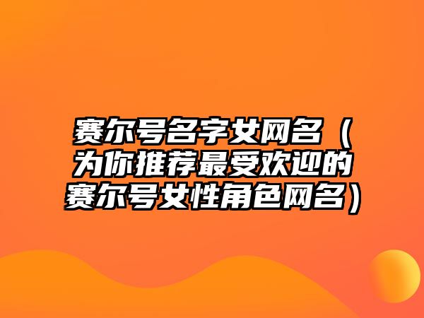 赛尔号名字女网名（为你推荐最受欢迎的赛尔号女性角色网名）