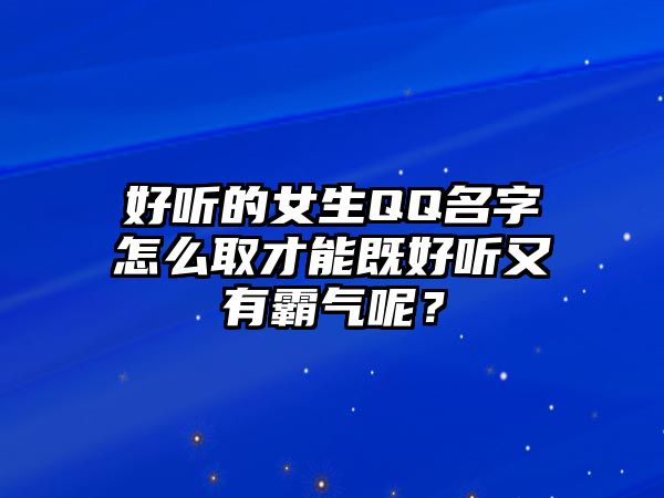 好听的女生QQ名字怎么取才能既好听又有霸气呢？