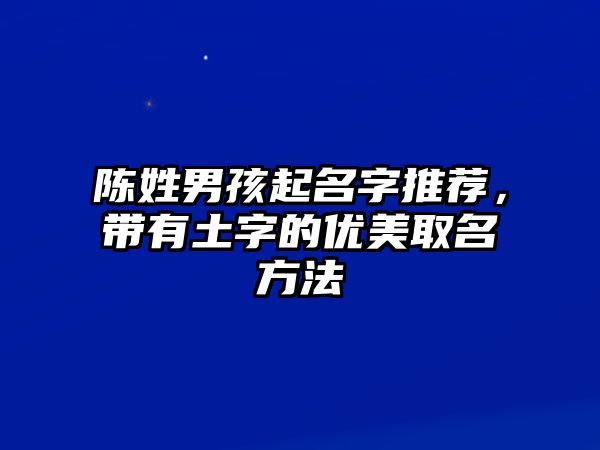 陈姓男孩起名字推荐，带有土字的优美取名方法