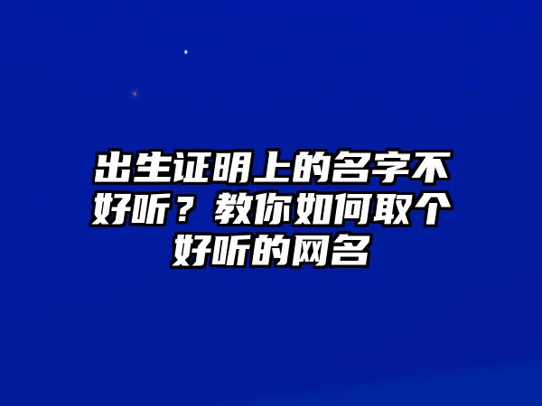 出生证明上的名字不好听？教你如何取个好听的网名