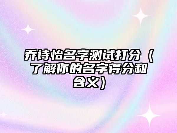 乔诗怡名字测试打分（了解你的名字得分和含义）