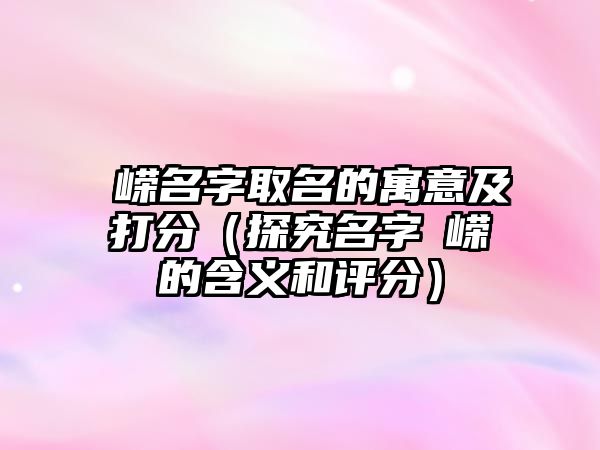 璟嵘名字取名的寓意及打分（探究名字璟嵘的含义和评分）