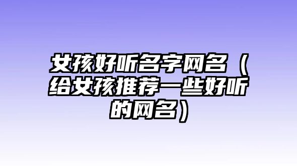 女孩好听名字网名（给女孩推荐一些好听的网名）