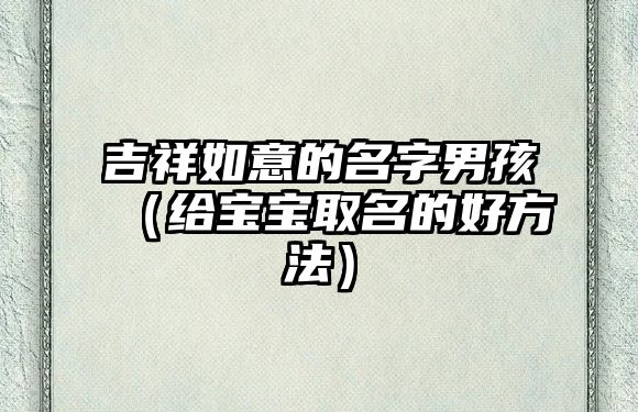 吉祥如意的名字男孩（给宝宝取名的好方法）