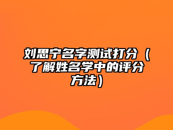 刘思宁名字测试打分（了解姓名学中的评分方法）