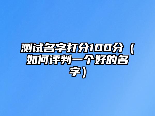 测试名字打分100分（如何评判一个好的名字）