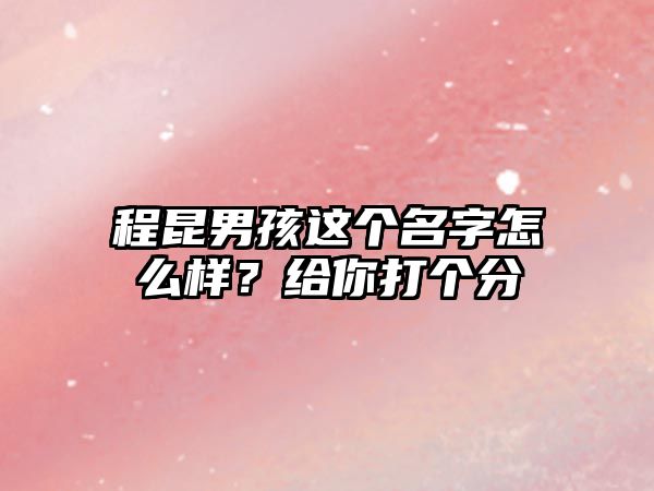 程昆男孩这个名字怎么样？给你打个分