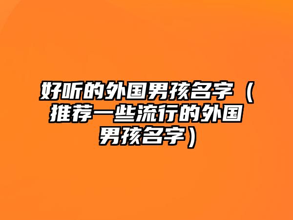 好听的外国男孩名字（推荐一些流行的外国男孩名字）