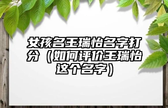 女孩名王瑞怡名字打分（如何评价王瑞怡这个名字）