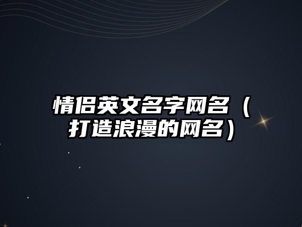 情侣英文名字网名（打造浪漫的网名）