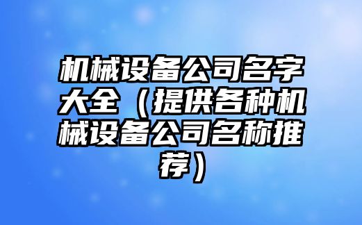 机械设备公司名字大全（提供各种机械设备公司名称推荐）