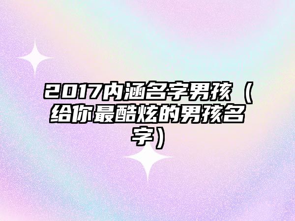 2017内涵名字男孩（给你最酷炫的男孩名字）