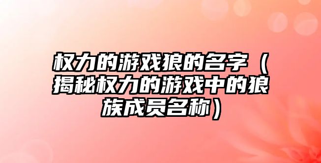 权力的游戏狼的名字（揭秘权力的游戏中的狼族成员名称）