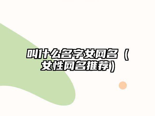 叫什么名字女网名（女性网名推荐）