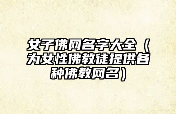 女子佛网名字大全（为女性佛教徒提供各种佛教网名）