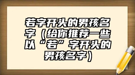 若字开头的男孩名字（给你推荐一些以“若”字开头的男孩名字）