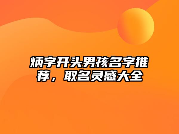 炳字开头男孩名字推荐，取名灵感大全