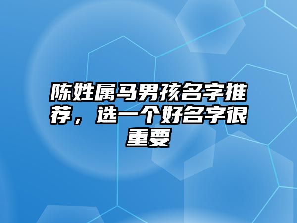 陈姓属马男孩名字推荐，选一个好名字很重要