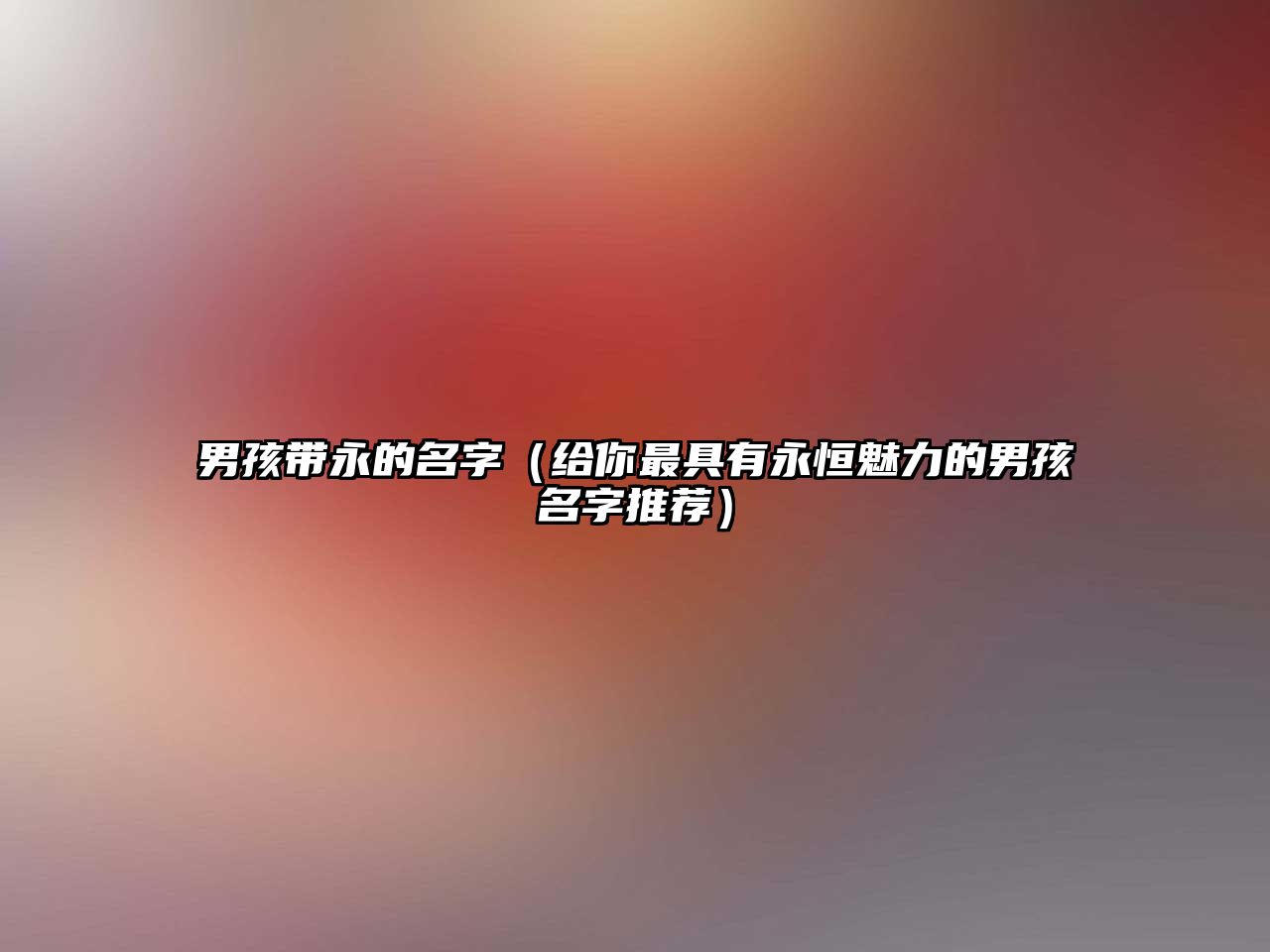 男孩带永的名字（给你最具有永恒魅力的男孩名字推荐）