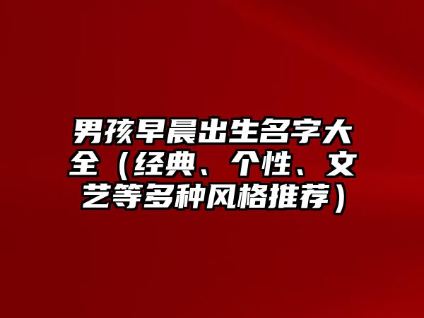 男孩早晨出生名字大全（经典、个性、文艺等多种风格推荐）