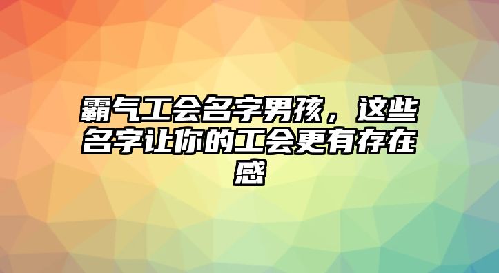 霸气工会名字男孩，这些名字让你的工会更有存在感