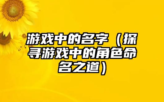 游戏中的名字（探寻游戏中的角色命名之道）