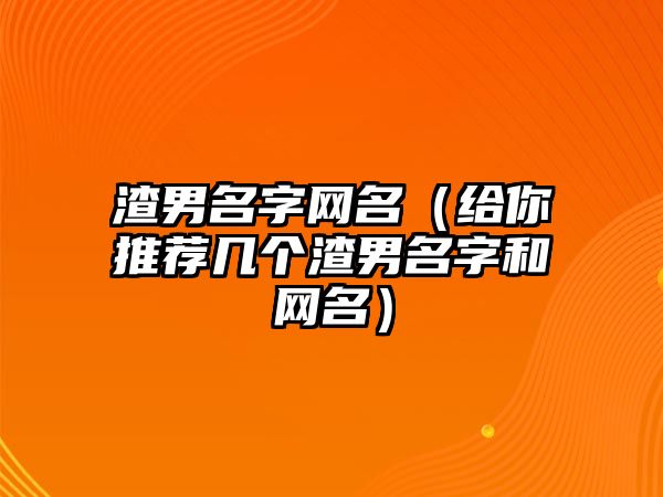 渣男名字网名（给你推荐几个渣男名字和网名）