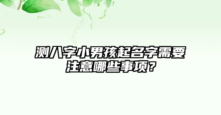 测八字小男孩起名字需要注意哪些事项？