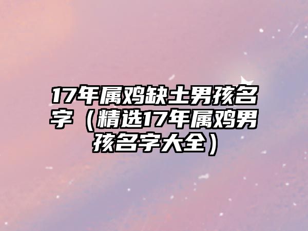 17年属鸡缺土男孩名字（精选17年属鸡男孩名字大全）