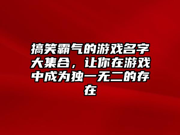 搞笑霸气的游戏名字大集合，让你在游戏中成为独一无二的存在