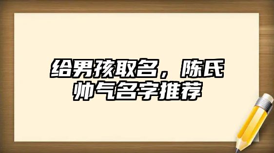 给男孩取名，陈氏帅气名字推荐