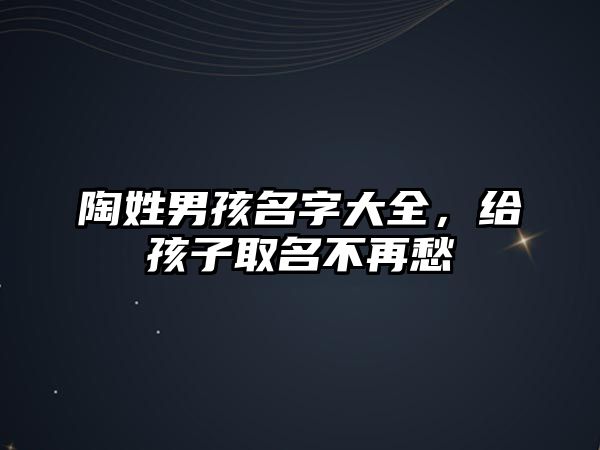 陶姓男孩名字大全，给孩子取名不再愁