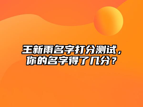 王新雨名字打分测试，你的名字得了几分？