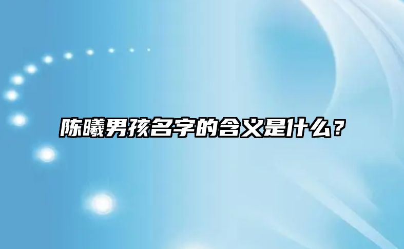 陈曦男孩名字的含义是什么？