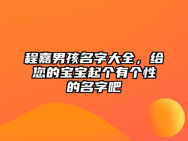 程嘉男孩名字大全，给您的宝宝起个有个性的名字吧