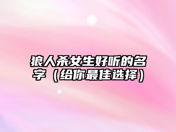 狼人杀女生好听的名字（给你最佳选择）