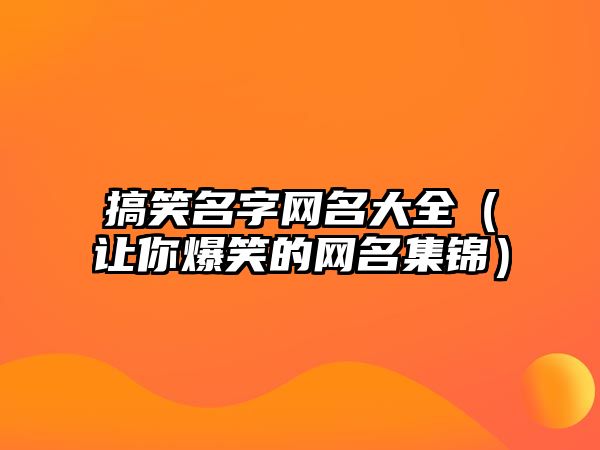 搞笑名字网名大全（让你爆笑的网名集锦）