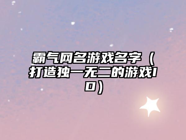 霸气网名游戏名字（打造独一无二的游戏ID）