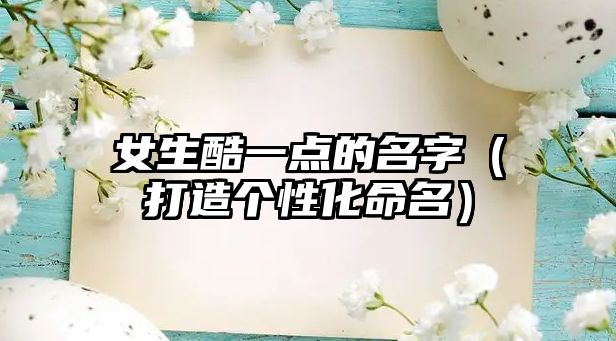 女生酷一点的名字（打造个性化命名）