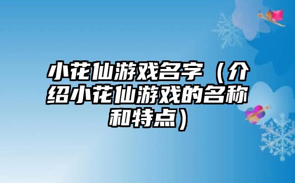 小花仙游戏名字（介绍小花仙游戏的名称和特点）