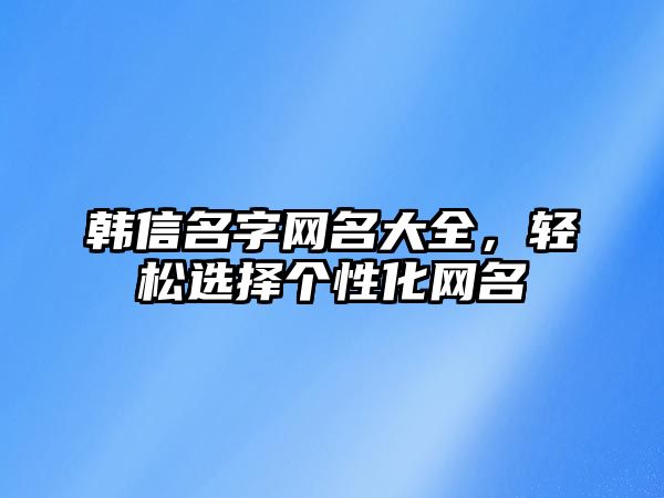 韩信名字网名大全，轻松选择个性化网名