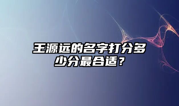 王源远的名字打分多少分最合适？