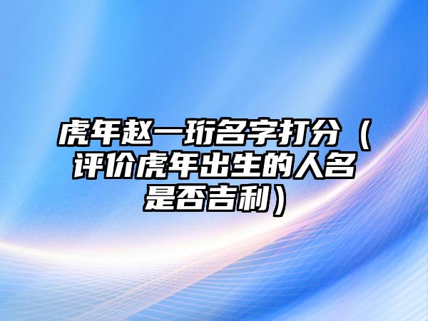 虎年赵一珩名字打分（评价虎年出生的人名是否吉利）