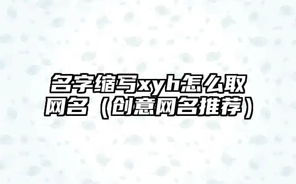 名字缩写xyh怎么取网名（创意网名推荐）