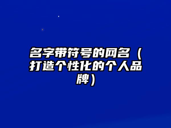 名字带符号的网名（打造个性化的个人品牌）