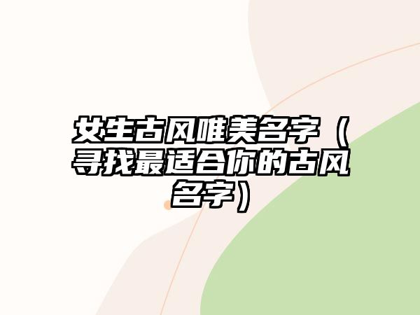 女生古风唯美名字（寻找最适合你的古风名字）