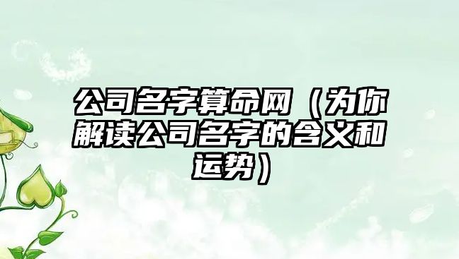 公司名字算命网（为你解读公司名字的含义和运势）